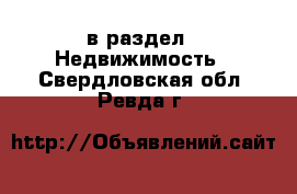  в раздел : Недвижимость . Свердловская обл.,Ревда г.